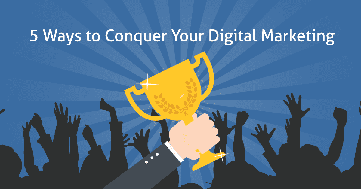 5 Ways to Conquer Your Digital Marketing